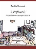 Il professor(e). Per una biografia (pedagogica) del sé Il professor(e). Per una biografia (pedagogica) del sé