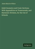 Solid Geometry and Conic Sections. With Appendices on Transversals, and Harmonic Division, for the Use of Schools Solid Geometry and Conic Sections. With Appendices on Transversals, and Harmonic Division, for the Use of Schools