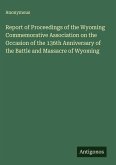 Report of Proceedings of the Wyoming Commemorative Association on the Occasion of the 136th Anniversary of the Battle and Massacre of Wyoming