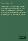 An Extended Transcript of the Charter of Foundation Dated October 20, 1382 and Other Instruments of St. Mary College of Winchester Near Winchester, Commonly Called Winchester College