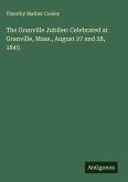 The Granville Jubilee: Celebrated at Granville, Mass., August 27 and 28, 1845 The Granville Jubilee: Celebrated at Granville, Mass., August 27 and 28, 1845