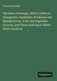 The State of Georgia. What it Offers to Immigrants, Capitalists, Producers and Manufacturers, Fruit and Vegetable Growers, and Those Desiring to Better Their Condition