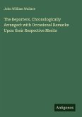 The Reporters, Chronologically Arranged: with Occasional Remarks Upon their Respective Merits The Reporters, Chronologically Arranged: with Occasional Remarks Upon their Respective Merits