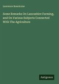 Some Remarks On Lancashire Farming, and On Various Subjects Connected With The Agriculture