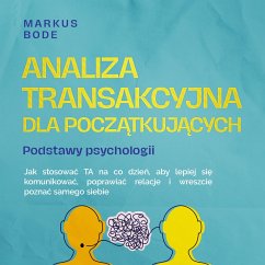 Cover Analiza transakcyjna dla początkujących – Podstawy psychologii: Jak stosować TA na co dzień, aby lepiej się komunikować, poprawiać relacje i wreszcie poznać samego siebie (MP3-Download)