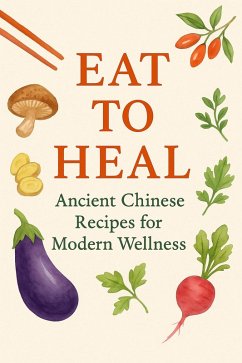 Eat to Heal Ancient Chinese Recipes for Modern Wellness (Roots of Vitality: Classical Chinese Guides to Long Life, #1) (eBook, ePUB) - Kangkang, Bob