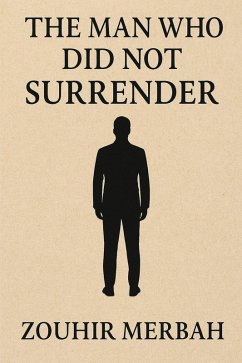 The Man Who Did Not Surrender (eBook, ePUB) - Merbah, Zouhir The Man Who Did Not Surrender (eBook, ePUB) - Merbah, Zouhir