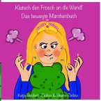 Klatsch den Frosch an die Wand- Das bewegte Märchenbuch Klatsch den Frosch an die Wand- Das bewegte Märchenbuch