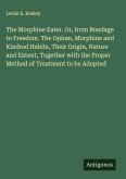 The Morphine Eater. Or, from Bondage to Freedom. The Opium, Morphine and Kindred Habits, Their Origin, Nature and Extent, Together with the Proper Method of Treatment to be Adopted