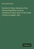 The War In China: Narrative of the Chinese Expedition, From Its Formation In April, 1840, To the Treaty of Peace In August, 1842