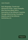 Early Biography, Travels and Adventures of Rev. James Champlin, Who Was Born Blind; With a Description of the Different Countries Through Which He Has Traveled in America, and of the Different Institutions, etc.