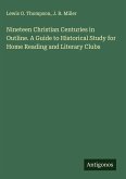Nineteen Christian Centuries in Outline. A Guide to Historical Study for Home Reading and Literary Clubs