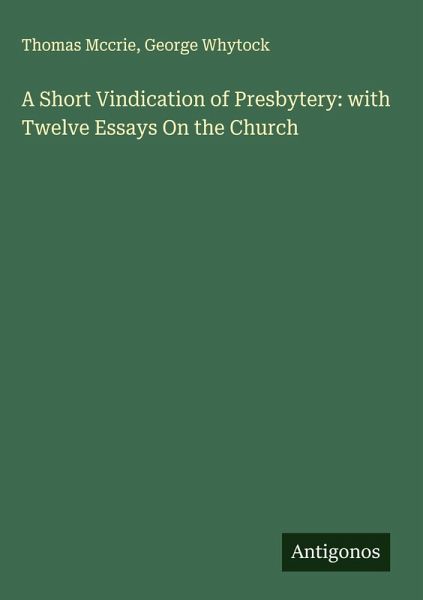 A Short Vindication of Presbytery: with Twelve Essays On the Church A Short Vindication of Presbytery: with Twelve Essays On the Church