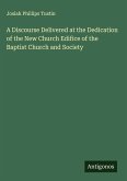 A Discourse Delivered at the Dedication of the New Church Edifice of the Baptist Church and Society