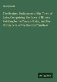 The Revised Ordinances of the Town of Lake, Comprising the Laws of Illinois Relating to the Town of Lake, and the Ordinances of the Board of Trustees