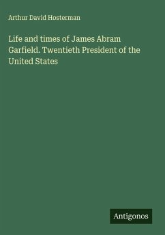 Life and times of James Abram Garfield. Twentieth President of the United States - Hosterman, Arthur David
