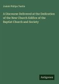 A Discourse Delivered at the Dedication of the New Church Edifice of the Baptist Church and Society A Discourse Delivered at the Dedication of the New Church Edifice of the Baptist Church and Society