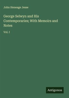 George Selwyn and His Contemporaries; With Memoirs and Notes - Jesse, John Heneage