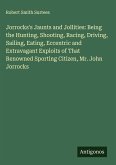 Jorrocks's Jaunts and Jollities: Being the Hunting, Shooting, Racing, Driving, Sailing, Eating, Eccentric and Extravagant Exploits of That Renowned Sporting Citizen, Mr. John Jorrocks
