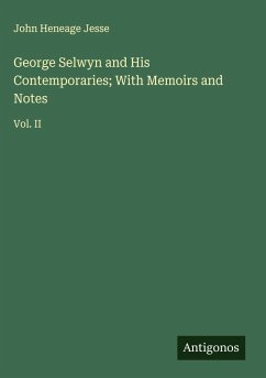 George Selwyn and His Contemporaries; With Memoirs and Notes - Jesse, John Heneage
