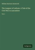 The Leaguer of Lathom. A Tale of the Civil War in Lancashire