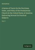 A Series of Tracts On the Doctrines, Order, and Polity of the Presbyterian Church In the United States of America: Embracing Several On Practical Subjects