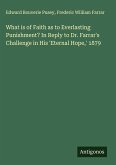 What is of Faith as to Everlasting Punishment? In Reply to Dr. Farrar's Challenge in His 'Eternal Hope,' 1879