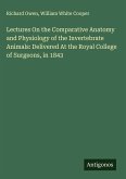 Lectures On the Comparative Anatomy and Physiology of the Invertebrate Animals: Delivered At the Royal College of Surgeons, in 1843