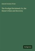 The Prodigal Reclaimed; Or, the Sinner's Ruin and Recovery The Prodigal Reclaimed; Or, the Sinner's Ruin and Recovery