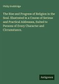 The Rise and Progress of Religion in the Soul. Illustrated in a Course of Serious and Practical Addresses, Suited to Persons of Every Character and Circumstance.