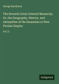The Seventh Great Oriental Monarchy. Or, the Geography, History, and Antiquities of the Sassanian or New Persian Empire The Seventh Great Oriental Monarchy. Or, the Geography, History, and Antiquities of the Sassanian or New Persian Empire