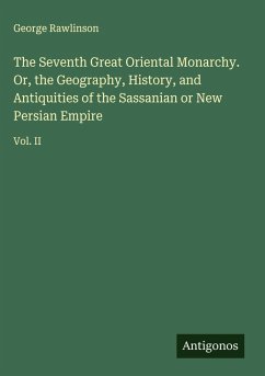Cover The Seventh Great Oriental Monarchy. Or, the Geography, History, and Antiquities of the Sassanian or New Persian Empire