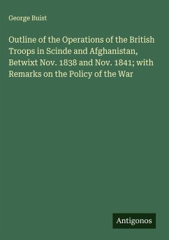 Cover Outline of the Operations of the British Troops in Scinde and Afghanistan, Betwixt Nov. 1838 and Nov. 1841; with Remarks on the Policy of the War