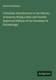 A Familiar Introduction to the History of Insects; Being a New and Greatly Improved Edition of the Grammar of Entomology