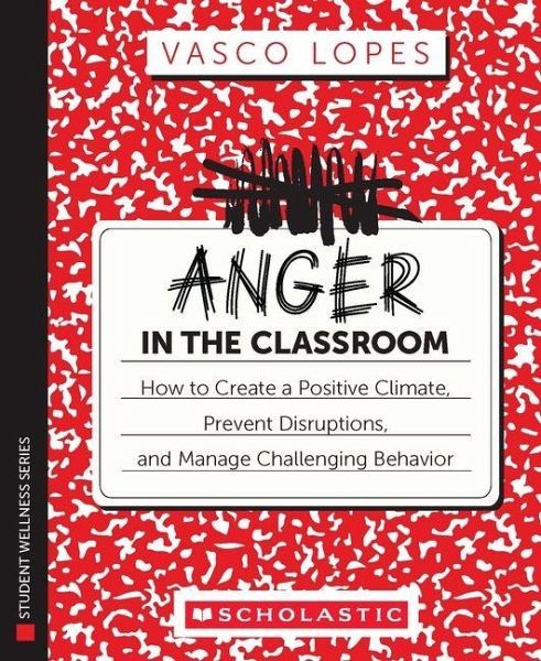 Anger in the Classroom: How to Create a Positive Climate, Prevent Disruptions, and Manage Challenging Behavior Anger in the Classroom: How to Create a Positive Climate, Prevent Disruptions, and Manage Challenging Behavior