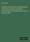 Surgery of the Rectum. Comprising the Lettsomian Lectures on Surgery Delivered Before the Medical Society of London, 1865