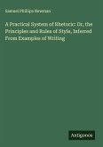 A Practical System of Rhetoric: Or, the Principles and Rules of Style, Inferred From Examples of Writing