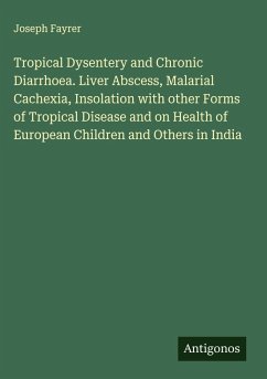 Cover Tropical Dysentery and Chronic Diarrhoea. Liver Abscess, Malarial Cachexia, Insolation with other Forms of Tropical Disease and on Health of European Children and Others in India
