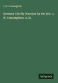 Sermons Chiefly Practical by the Rev. J. W. Cunningham, A. M.