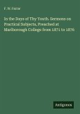 In the Days of Thy Youth. Sermons on Practical Subjects, Preached at Marlborough College from 1871 to 1876