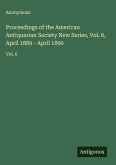 Proceedings of the American Antiquarian Society New Series, Vol. 6, April 1889 - April 1890