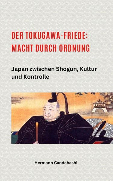 Der Tokugawa-Friede: Macht durch Ordnung Japan zwischen Shogun, Kultur und Kontrolle (eBook, ePUB)