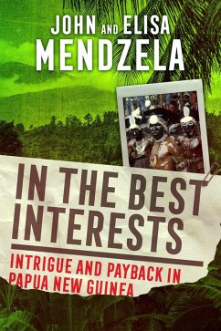 In the Best Interests: Intrigue and Payback in Papua New Guinea (eBook, ePUB) - Mendzela, John; Mendzela, Elisa