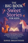 The Big Book of Sweet Stories for Kids : 25 Bedtime Tales of Kindness, Friendship, and Adventure with Magical Animals, Fairies, Dragons, Unicorns, and Christmas Stories Included (eBook, ePUB) The Big Book of Sweet Stories for Kids : 25 Bedtime Tales of Kindness, Friendship, and Adventure with Magical Animals, Fairies, Dragons, Unicorns, and Christmas Stories Included (eBook, ePUB)