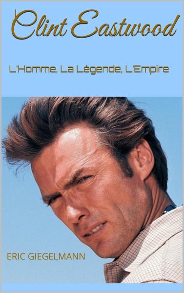Clint Eastwood: L'Homme, La Légende, L'Empire (eBook, ePUB) Clint Eastwood: L'Homme, La Légende, L'Empire (eBook, ePUB)