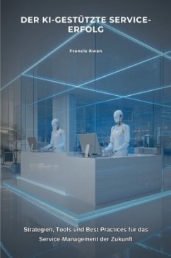 Der KI-gestützte Service-Erfolg - Kwan, Francis Der KI-gestützte Service-Erfolg - Kwan, Francis