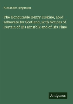 Cover The Honourable Henry Erskine, Lord Advocate for Scotland, with Notices of Certain of His Kinsfolk and of His Time