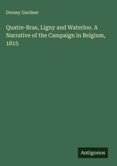 Quatre-Bras, Ligny and Waterloo. A Narrative of the Campaign in Belgium, 1815 - Gardner, Dorsey