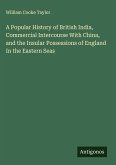 A Popular History of British India, Commercial Intercourse With China, and the Insular Possessions of England In the Eastern Seas