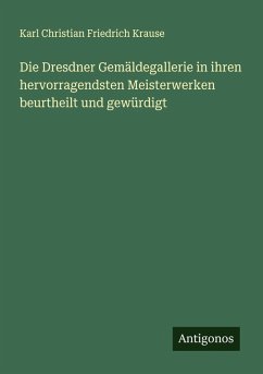 Die Dresdner Gemäldegallerie in ihren hervorragendsten Meisterwerken beurtheilt und gewürdigt - Krause, Karl Christian Friedrich Die Dresdner Gemäldegallerie in ihren hervorragendsten Meisterwerken beurtheilt und gewürdigt - Krause, Karl Christian Friedrich